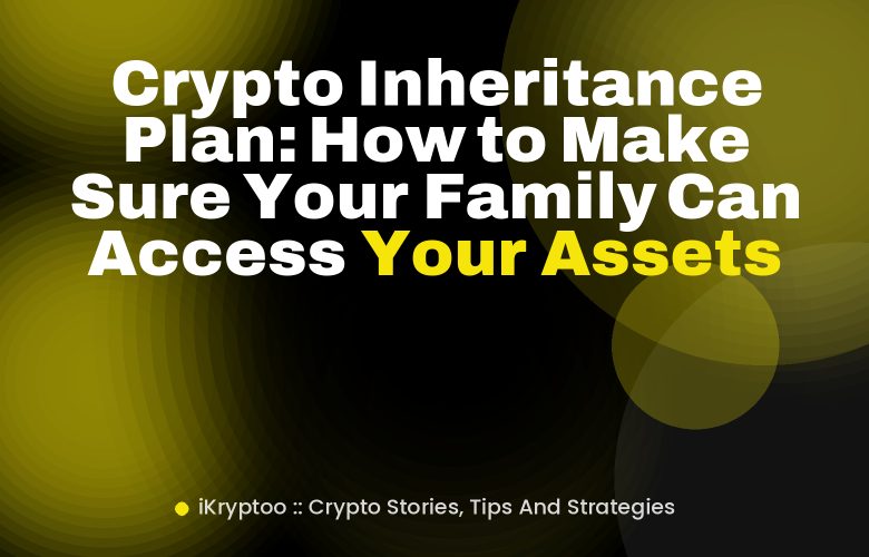 Crypto Inheritance Plan: How to Make Sure Your Family Can Access Your Assets Crypto Inheritance Plan: How to Make Sure Your Family Can Access Your Assets
