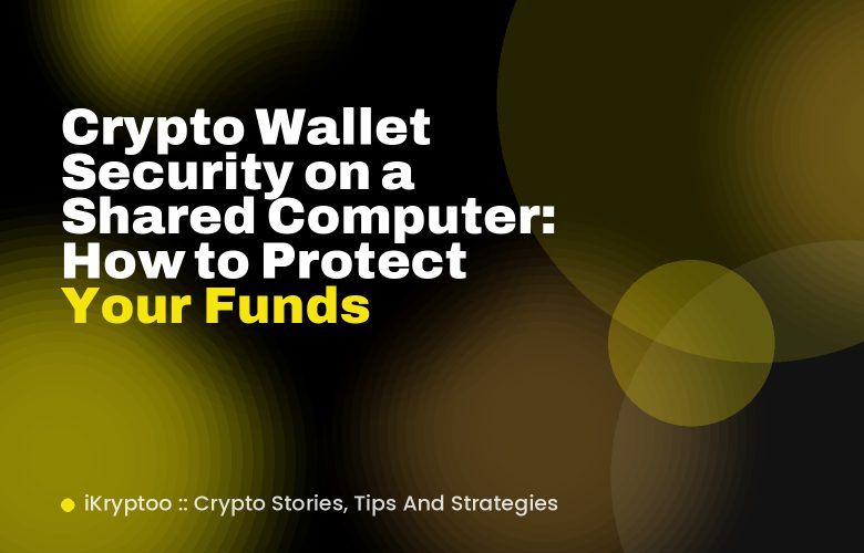 Crypto Wallet Security on a Shared Computer: How to Protect Your Funds Crypto Wallet Security on a Shared Computer: How to Protect Your Funds