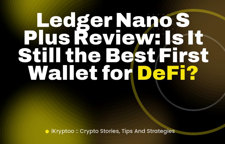 Ledger Nano S Plus Review: Is It Still the Best First Wallet for DeFi? Ledger Nano S Plus Review: Is It Still the Best First Wallet for DeFi?
